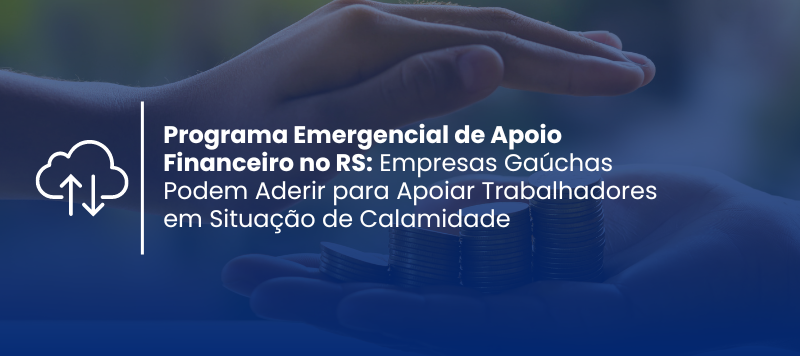 Programa Emergencial de Apoio Financeiro no RS: Empresas Gaúchas Podem Aderir para Apoiar Trabalhadores em Situação de Calamidade