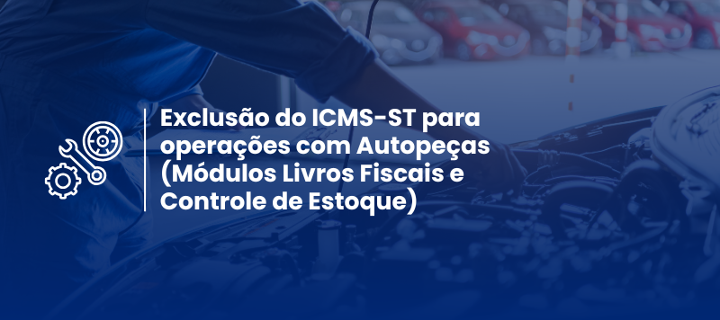 Exclusão do ICMS-ST para operações com Autopeças (Módulos Livros Fiscais e Controle de Estoque)